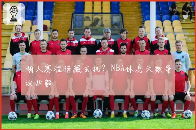 湖人赛程暗藏玄机？NBA休息天数争议拆解