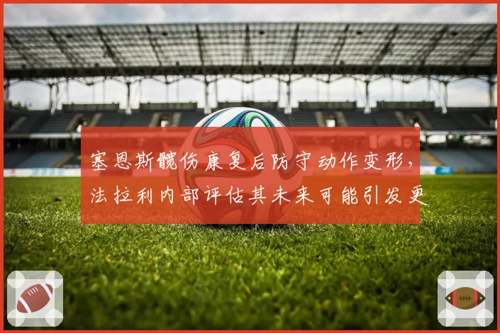 塞恩斯髋伤康复后防守动作变形，法拉利内部评估其未来可能引发更多碰撞