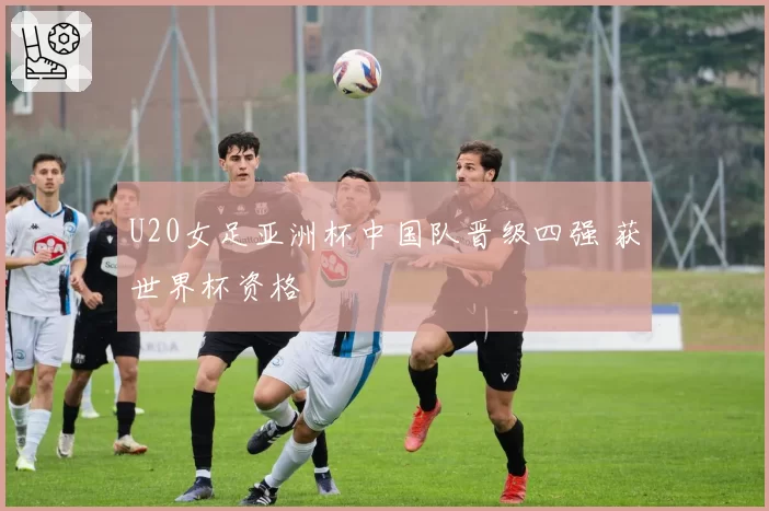 U20女足亚洲杯中国队晋级四强 获世界杯资格