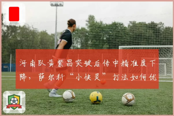 河南队黄紫昌突破后传中精准度下降,萨尔科“小快灵”打法如何优化?