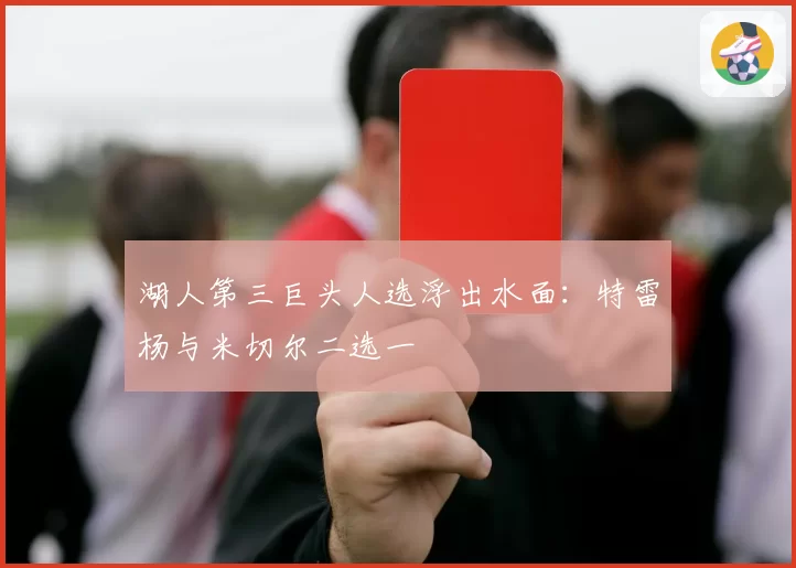 湖人第三巨头人选浮出水面:特雷杨与米切尔二选一