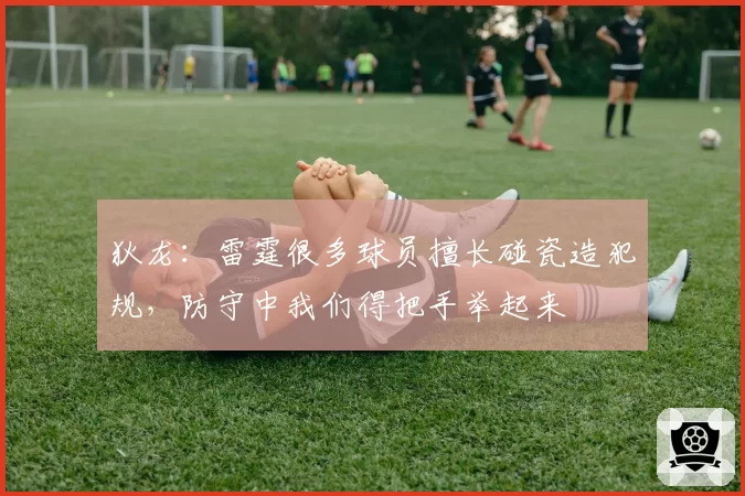 狄龙：雷霆很多球员擅长碰瓷造犯规，防守中我们得把手举起来