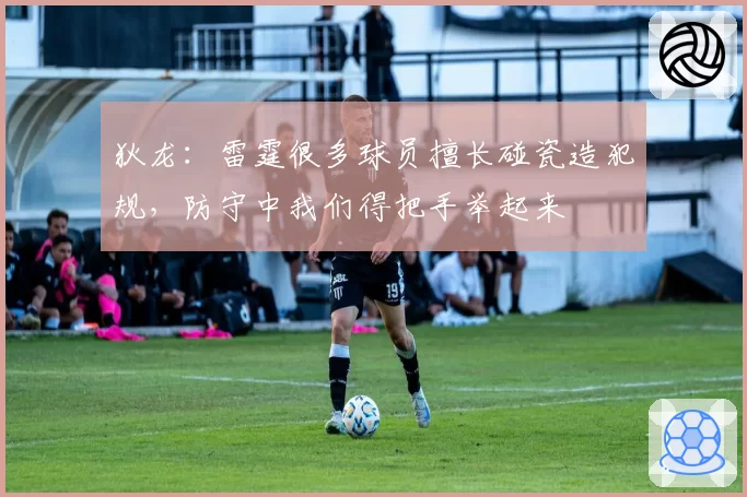 狄龙：雷霆很多球员擅长碰瓷造犯规，防守中我们得把手举起来