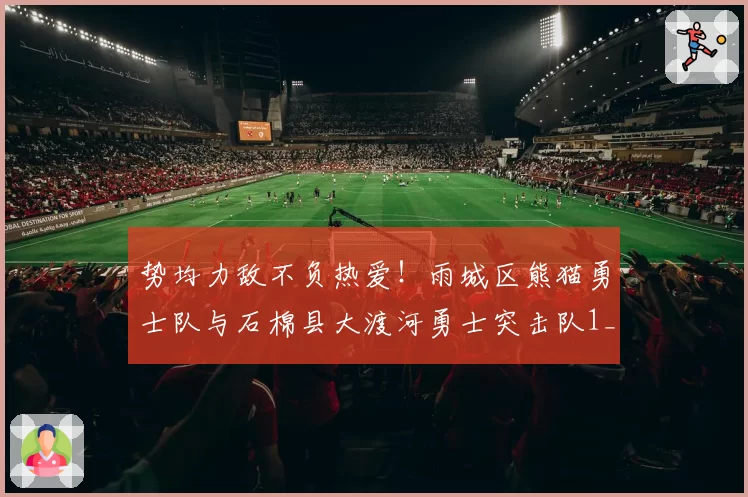 势均力敌不负热爱!雨城区熊猫勇士队与石棉县大渡河勇士突击队1_1战平完美收官
