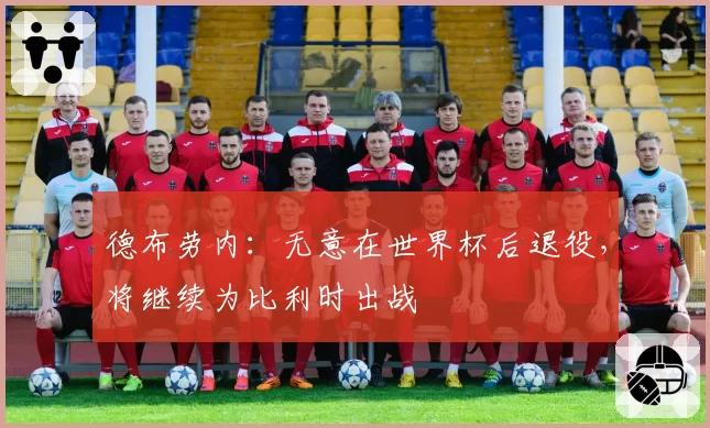 德布劳内:无意在世界杯后退役,将继续为比利时出战