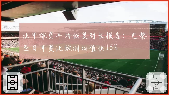 法甲球员平均恢复时长报告：巴黎圣日耳曼比欧洲均值快15%