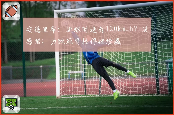 安德里希：进球时速有120km_h？没感觉；为欧冠资格得继续赢