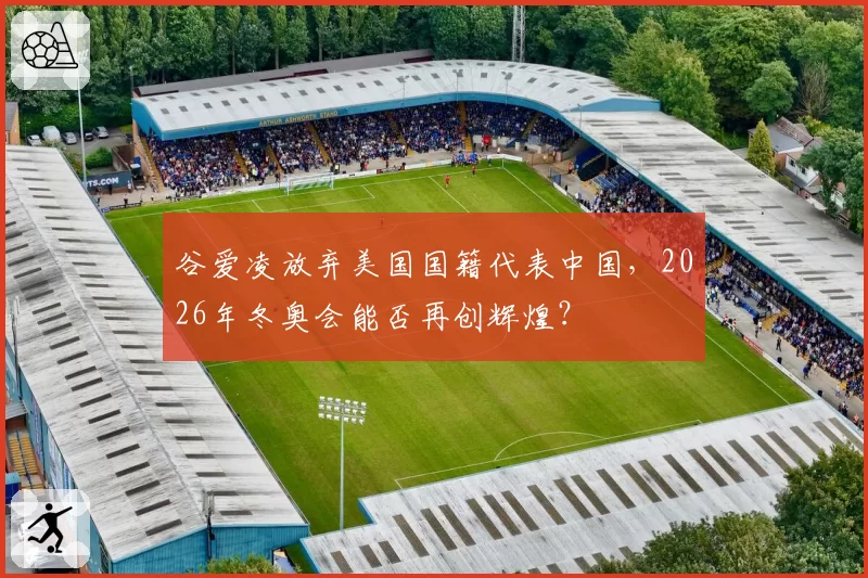 谷爱凌放弃美国国籍代表中国，2026年冬奥会能否再创辉煌？
