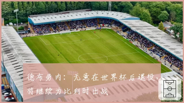 德布劳内:无意在世界杯后退役,将继续为比利时出战