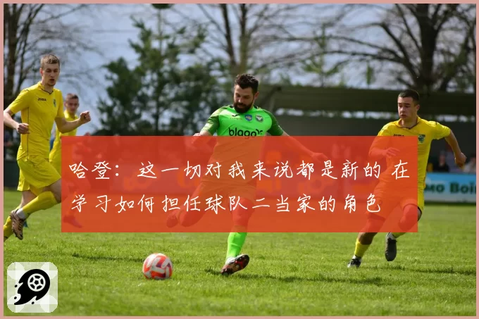 哈登：这一切对我来说都是新的 在学习如何担任球队二当家的角色