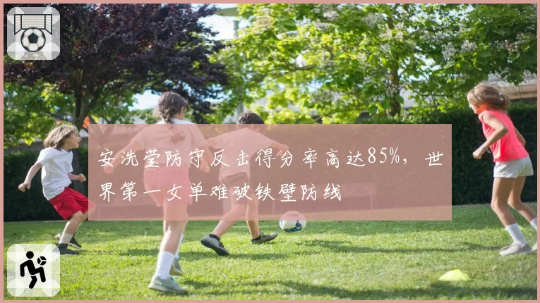 安洗莹防守反击得分率高达85%，世界第一女单难破铁壁防线