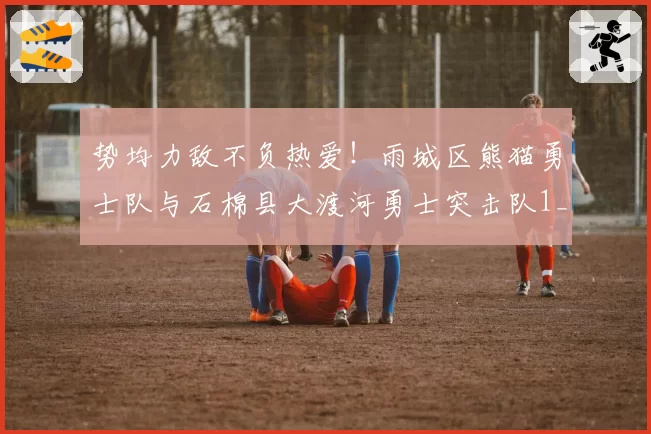 势均力敌不负热爱!雨城区熊猫勇士队与石棉县大渡河勇士突击队1_1战平完美收官