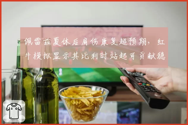 佩雷兹夏休后肩伤康复超预期，红牛模拟显示其比利时站起可贡献稳定积分