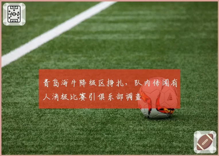青岛海牛降级区挣扎，队内传闻有人消极比赛引俱乐部调查