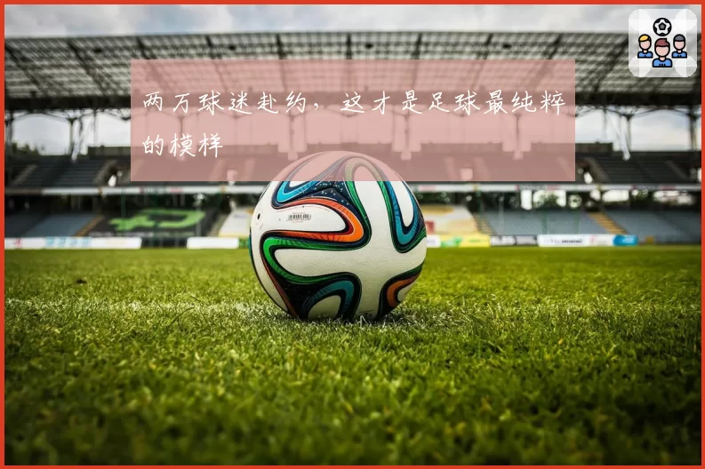 两万球迷赴约,这才是足球最纯粹的模样