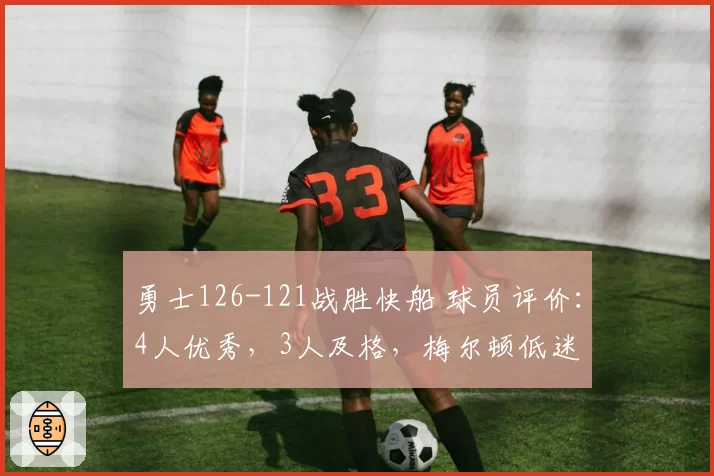 勇士126-121战胜快船 球员评价：4人优秀，3人及格，梅尔顿低迷