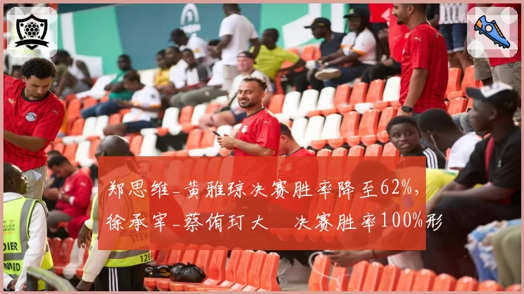 郑思维_黄雅琼决赛胜率降至62%，徐承宰_蔡侑玎大賽决赛胜率100%形成反差