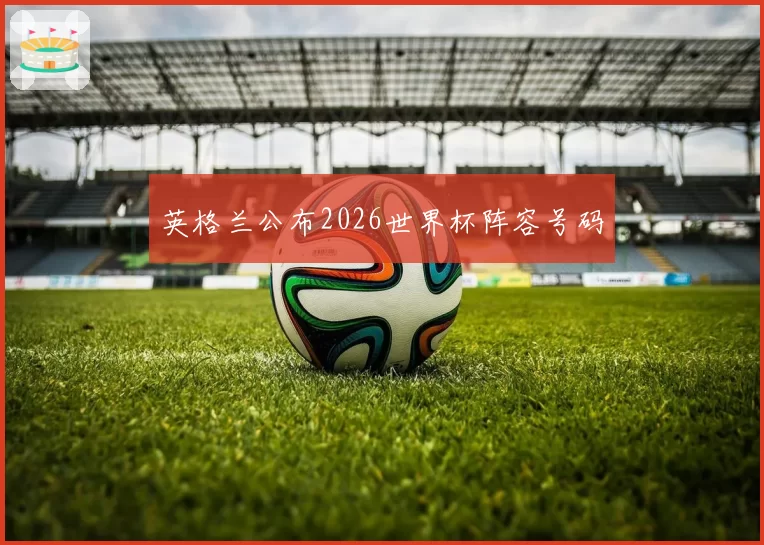 英格兰公布2026世界杯阵容号码